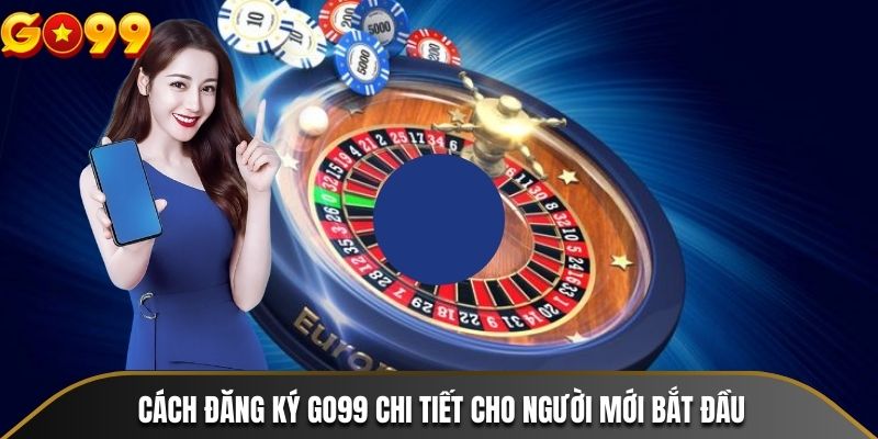 Cách đăng ký GO99 chi tiết cho người mới bắt đầu